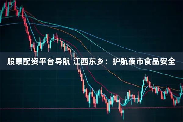股票配资平台导航 江西东乡：护航夜市食品安全