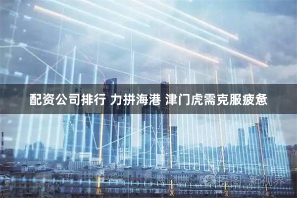 配资公司排行 力拼海港 津门虎需克服疲惫