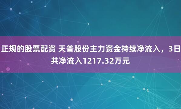 正规的股票配资 天普股份主力资金持续净流入，3日共净流入1217.32万元