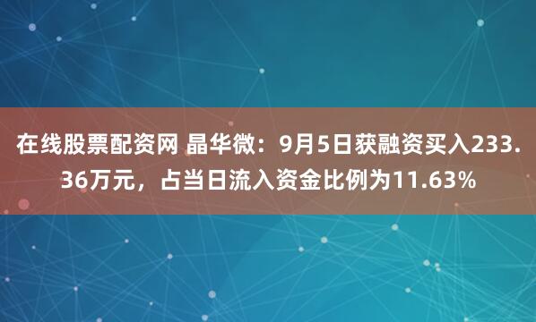 在线股票配资网 晶华微：9月5日获融资买入233.36万元，占当日流入资金比例为11.63%