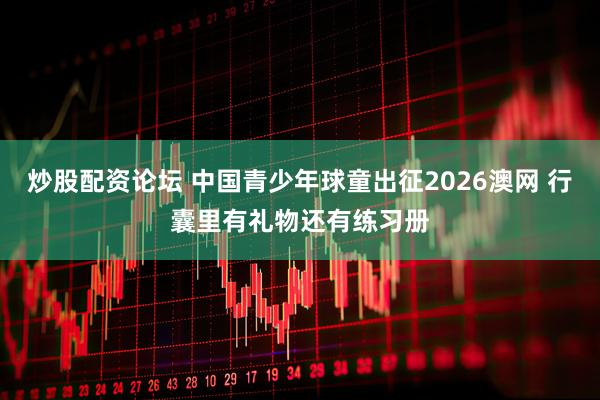 炒股配资论坛 中国青少年球童出征2026澳网 行囊里有礼物还有练习册