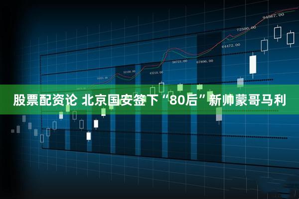 股票配资论 北京国安签下“80后”新帅蒙哥马利