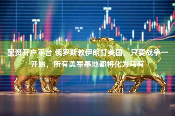 配资开户平台 俄罗斯教伊朗打美国，只要战争一开始，所有美军基地都将化为乌有