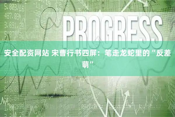 安全配资网站 宋曹行书四屏：笔走龙蛇里的“反差萌”
