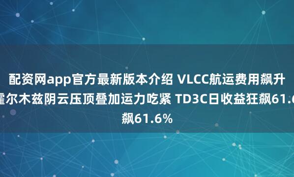 配资网app官方最新版本介绍 VLCC航运费用飙升! 霍尔木兹阴云压顶叠加运力吃紧 TD3C日收益狂飙61.6%