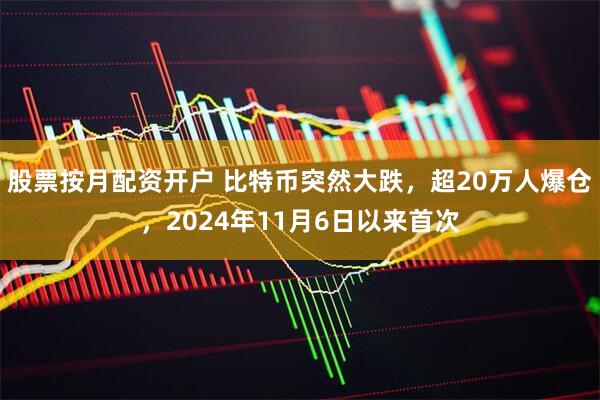 股票按月配资开户 比特币突然大跌，超20万人爆仓，2024年11月6日以来首次