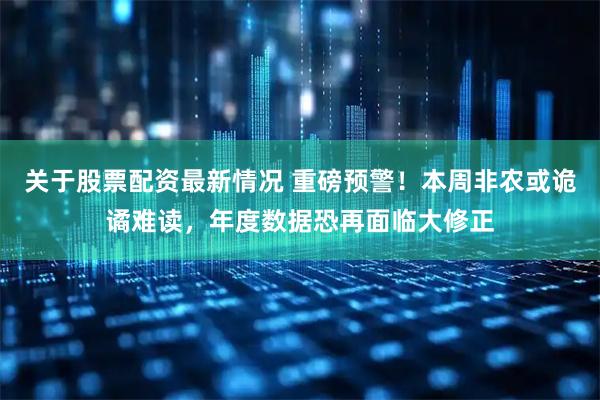 关于股票配资最新情况 重磅预警！本周非农或诡谲难读，年度数据恐再面临大修正