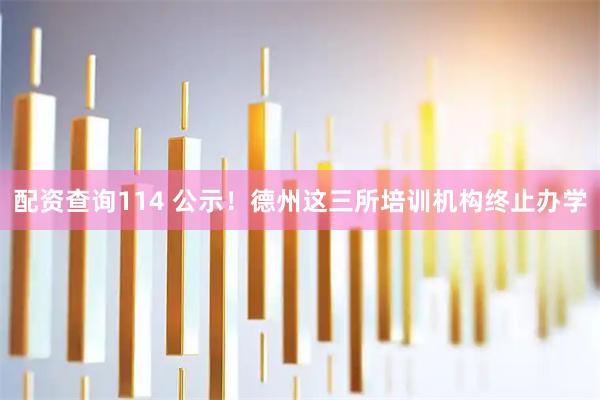 配资查询114 公示！德州这三所培训机构终止办学